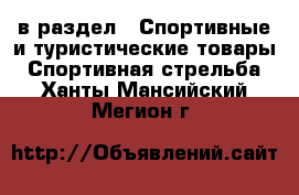  в раздел : Спортивные и туристические товары » Спортивная стрельба . Ханты-Мансийский,Мегион г.